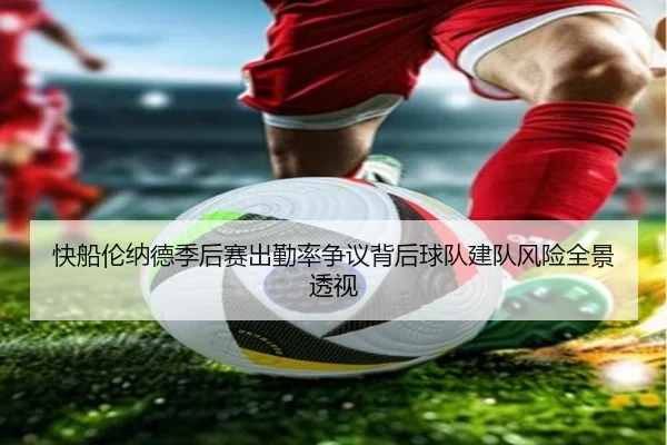 快船伦纳德季后赛出勤率争议背后球队建队风险全景透视