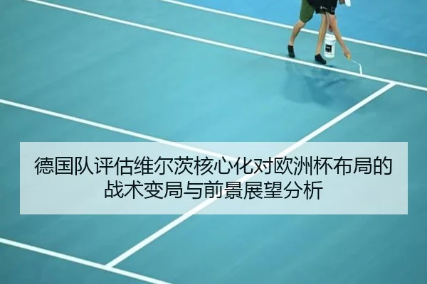 德国队评估维尔茨核心化对欧洲杯布局的战术变局与前景展望分析